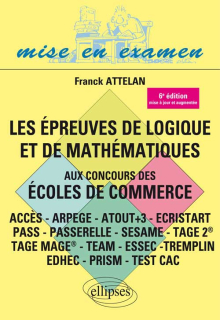 Les épreuves de logique et de mathématiques aux concours des écoles de commerce - ACCES - ARPEGE - ATOUT+3 - ECRISTART PASS - PASSERELLE - SESAME - TAGE 2® - TAGE MAGE® - TEAM - ESSEC -TREMPLIN - 6e édition