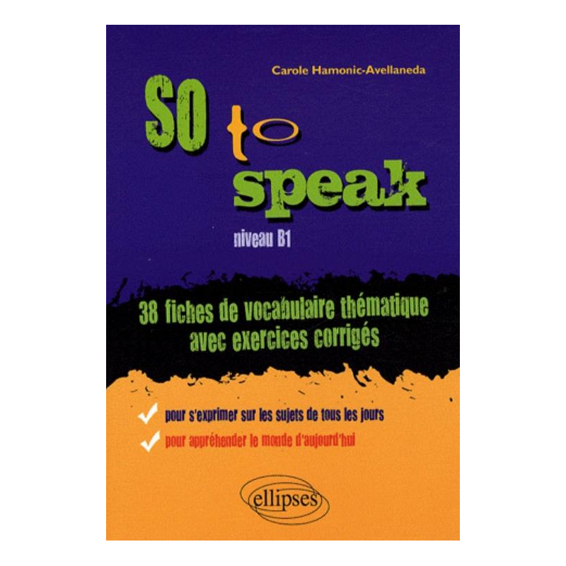 So to speak  • 38 Fiches de vocabulaire thématique avec exercices corrigés • niveau B1