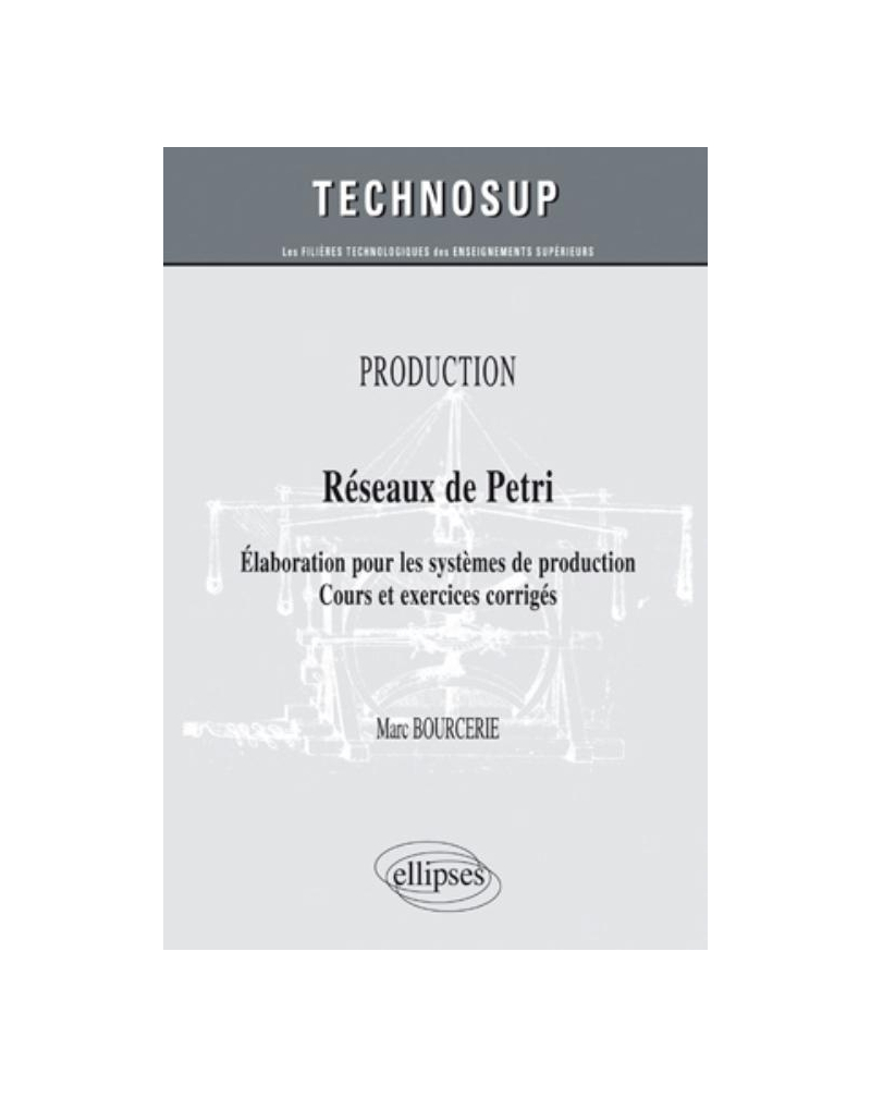 Réseaux de Petri - Elaboration pour les systèmes de production. Cours et exercices corrigés - PRODUCTION
