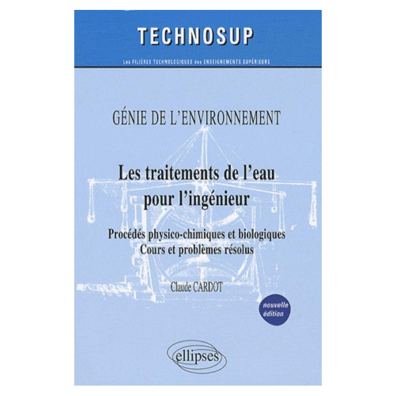 Les traitements de l'eau pour l'ingénieur - Procédés physico-chimiques et biologiques - Cours et problèmes résolus - Génie de l'environnement - Niveau B