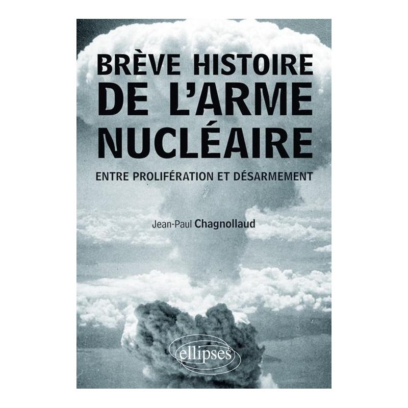 Brève histoire de l'arme nucléaire. Entre prolifération et désarmement