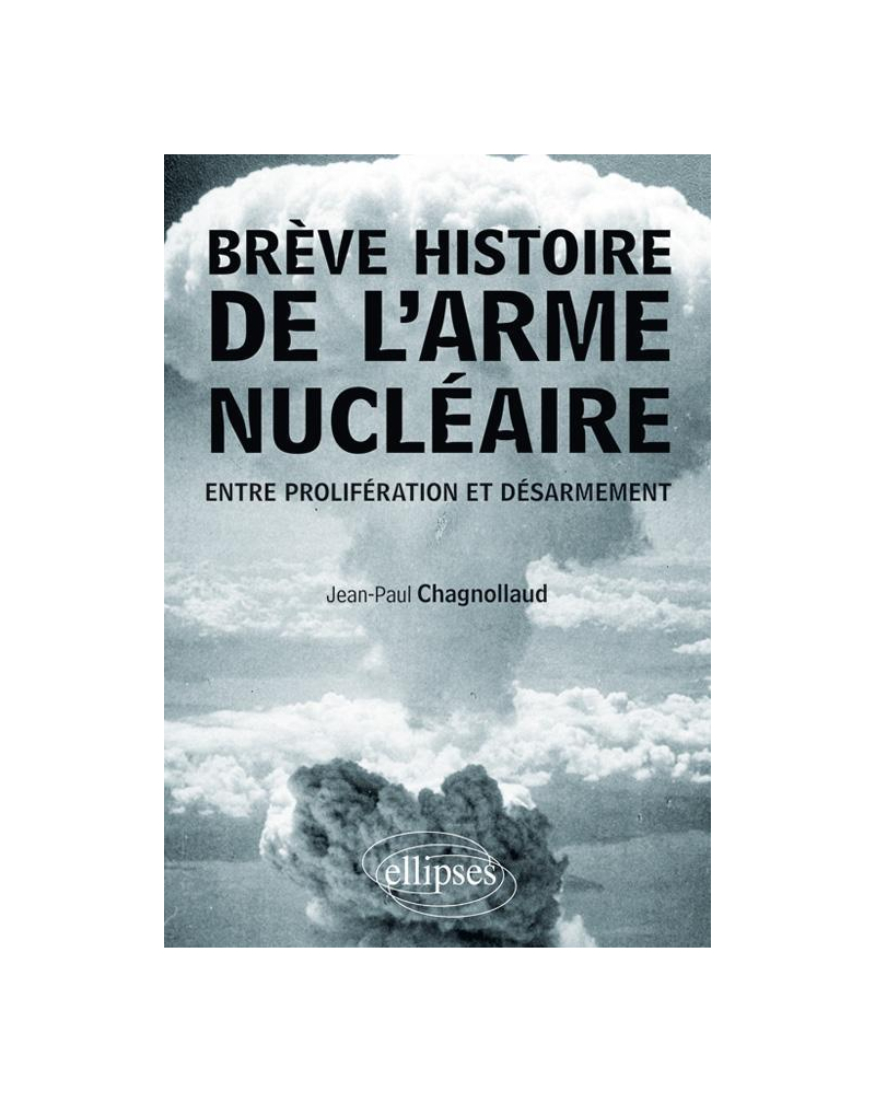 Brève histoire de l'arme nucléaire. Entre prolifération et désarmement