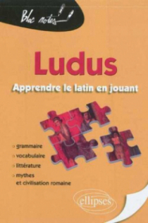 Ludus. Apprendre le latin en jouant. Grammaire - Vocabulaire - Littérature - Mythes et civilisation romaine