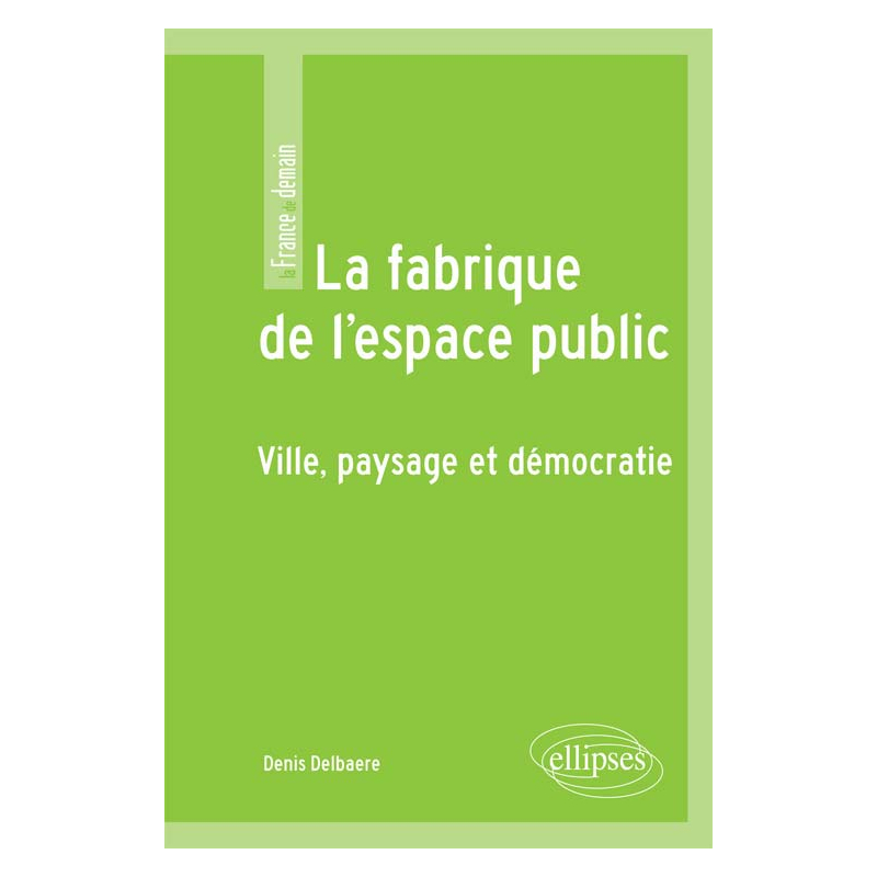 La fabrique de l'espace public. Ville, paysage et démocratie