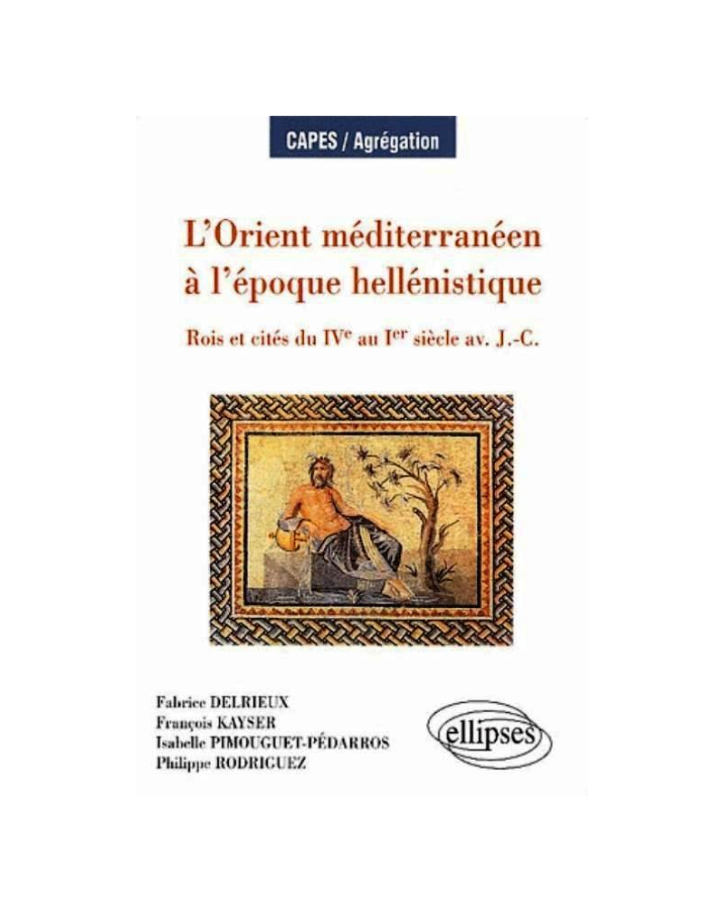 L'Orient méditerranéen à l'époque hellenistique - Rois et cités du IVe au Ier siècle av - J.-C.