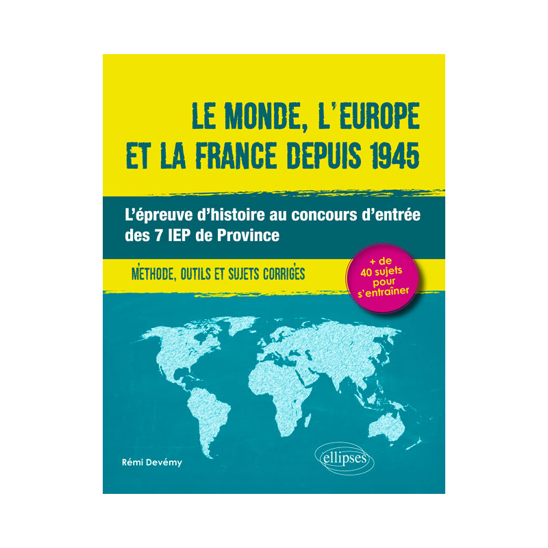 Le monde, l'Europe et la France depuis 1945. L'épreuve d'histoire au concours d'entrée des 7 IEP de Province. Méthode, outils et sujets corrigés