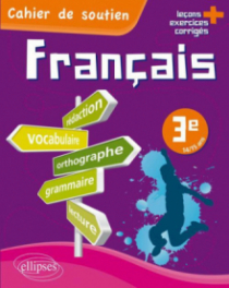 Le français en 3e - Cahier de soutien (orthographe, grammaire, vocabulaire, rédaction, lecture, exercices corrigés)