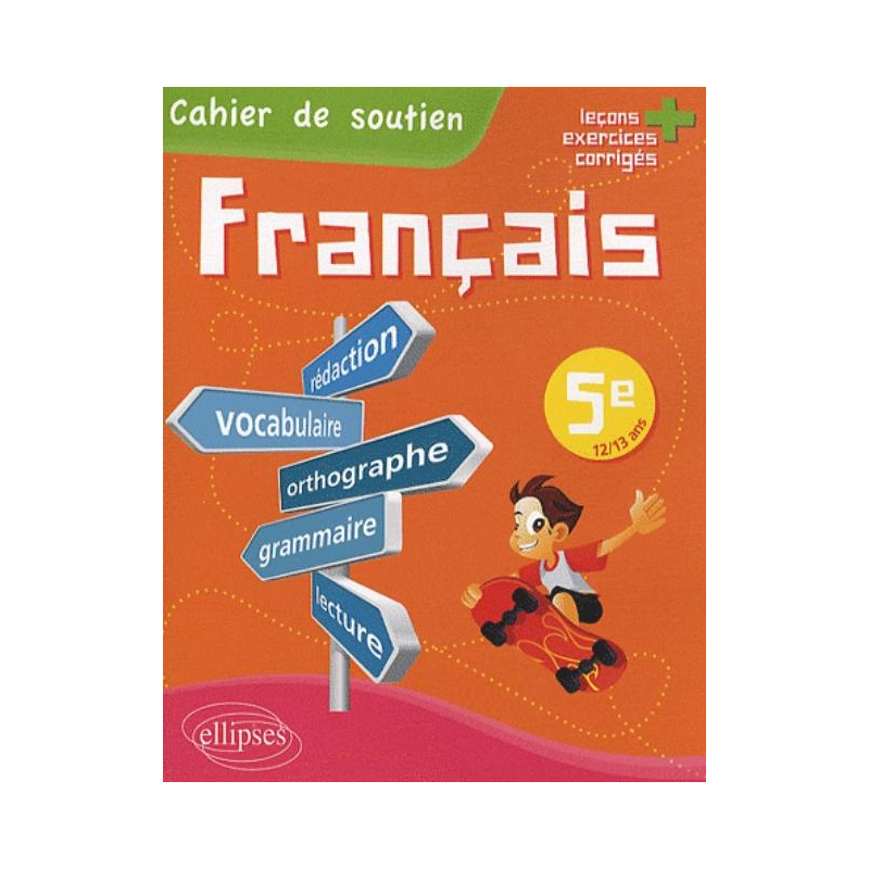 Le français en 5e - Cahier de soutien (orthographe, grammaire, vocabulaire, rédaction, lecture, exercices corrigés)