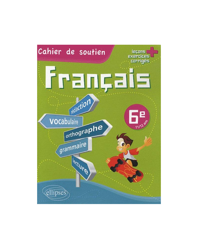 Le français en 6e - Cahier de soutien (orthographe, grammaire, vocabulaire, rédaction, lecture, exercices corrigés)