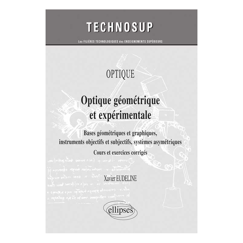 OPTIQUE - Optique géométrique et expérimentale. Bases géométriques et graphiques, instruments objectifs et subjectifs, systèmes asymétriques - Cours et exercices corrigés (niveau A)