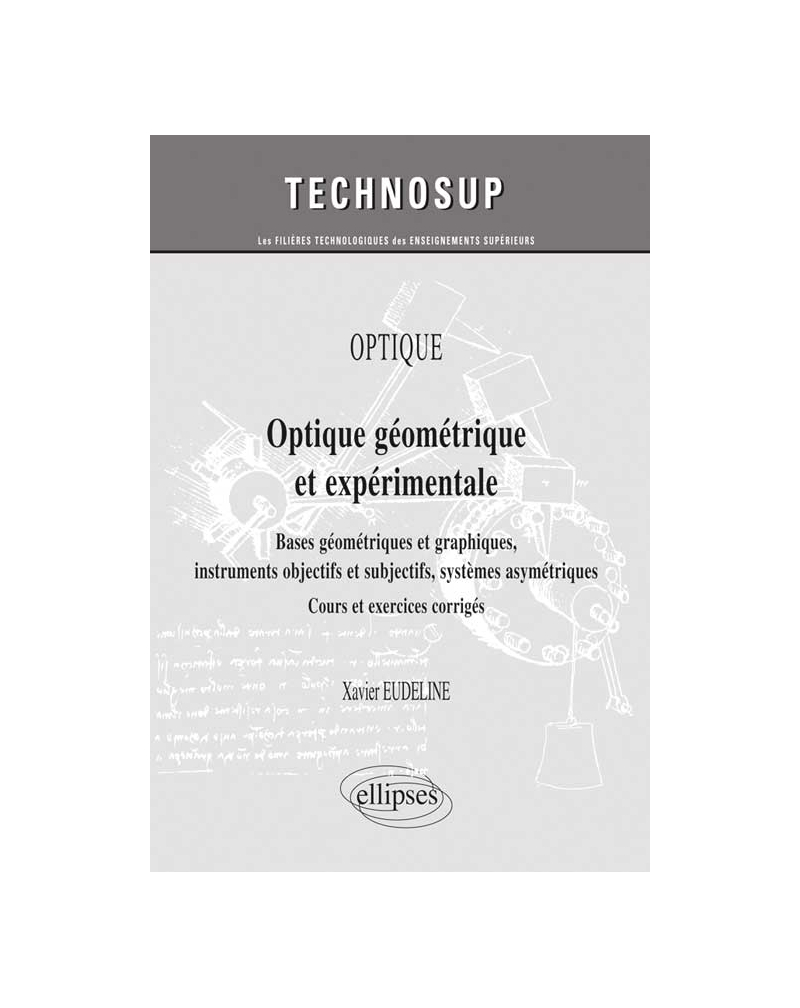 OPTIQUE - Optique géométrique et expérimentale. Bases géométriques et graphiques, instruments objectifs et subjectifs, systèmes asymétriques - Cours et exercices corrigés (niveau A)
