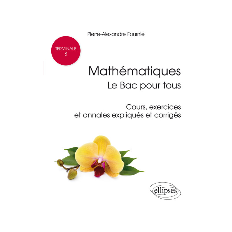 Mathématiques Terminale S : le Bac pour tous - Cours, exercices et annales expliqués et corrigés