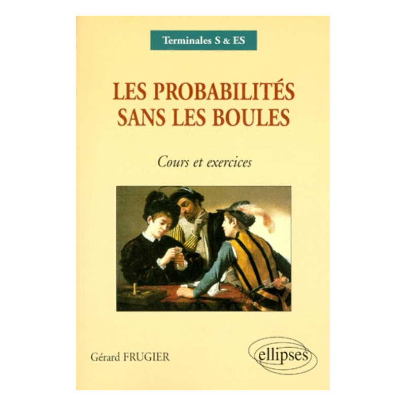 Les probabilités sans les boules - Cours et exercices Terminales S, ES