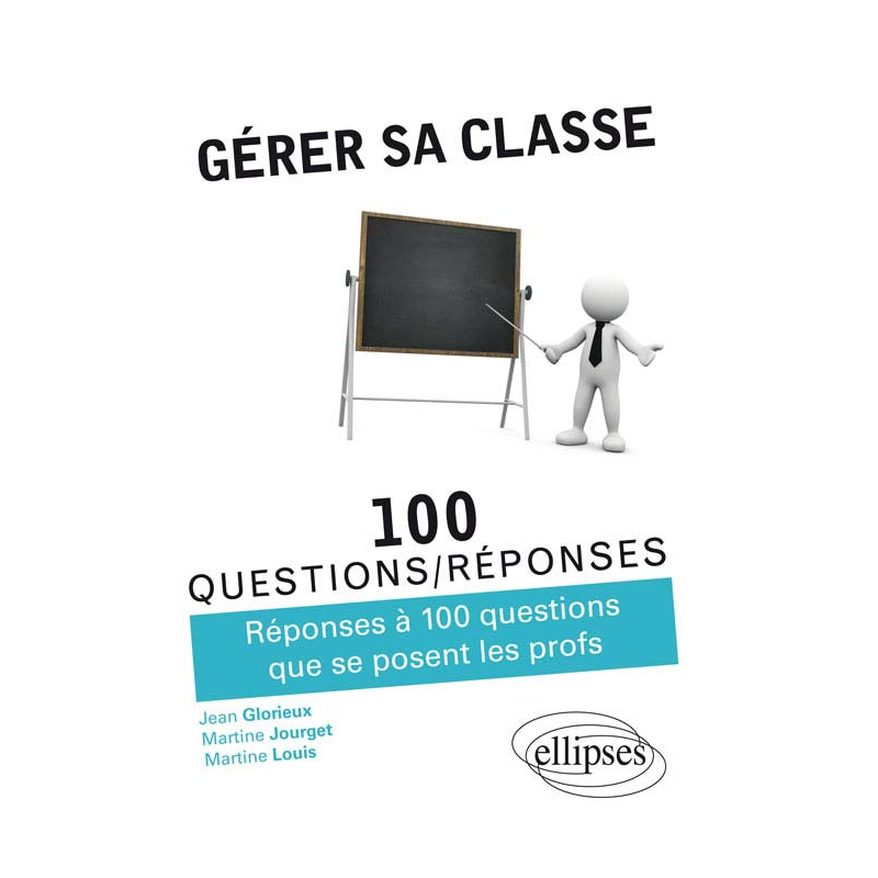Gérer sa classe - Réponses à 100 questions que se posent les profs