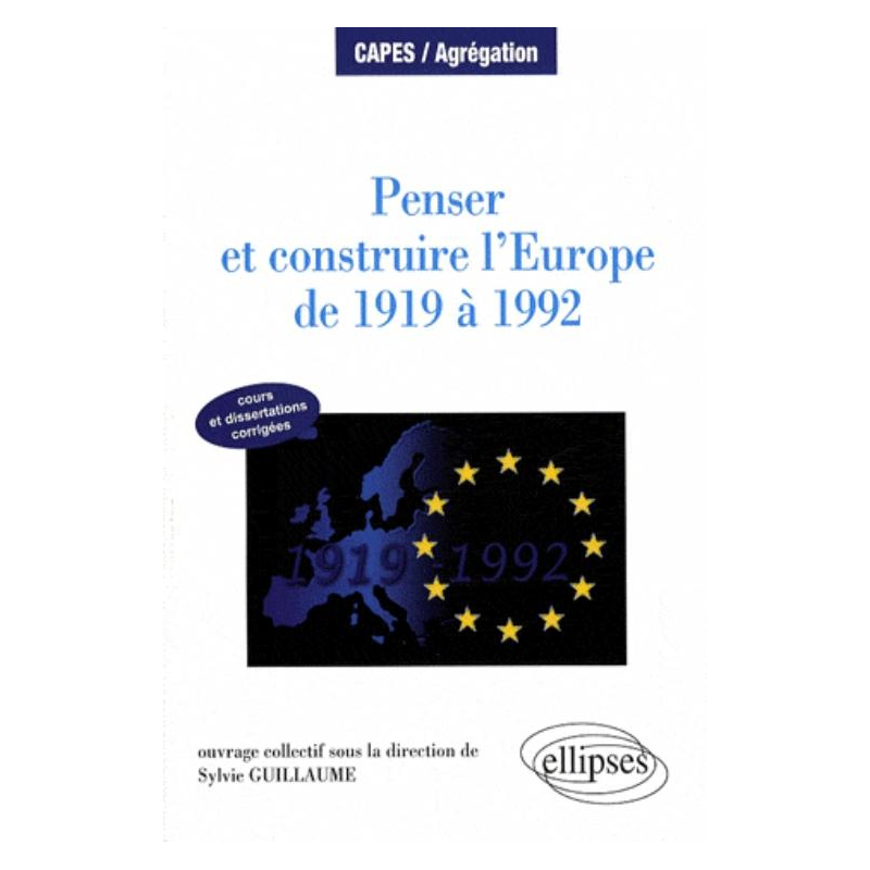 Penser et construire l'Europe de 1919 à 1992 - cours et dissertations corrigées
