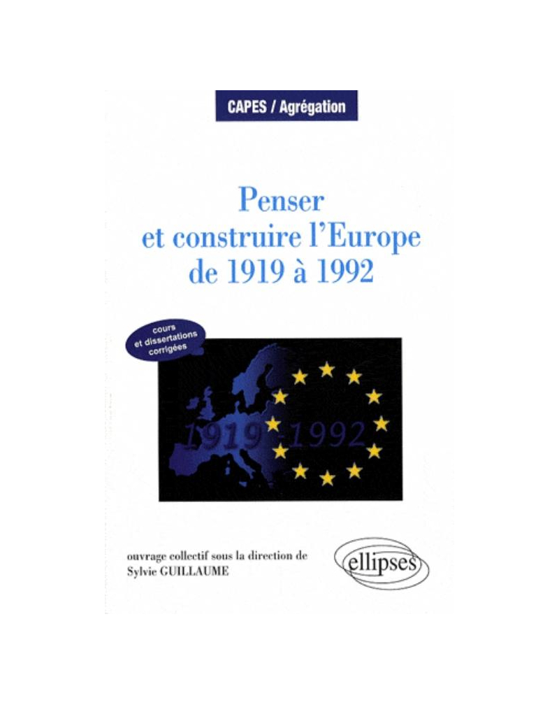 Penser et construire l'Europe de 1919 à 1992 - cours et dissertations corrigées