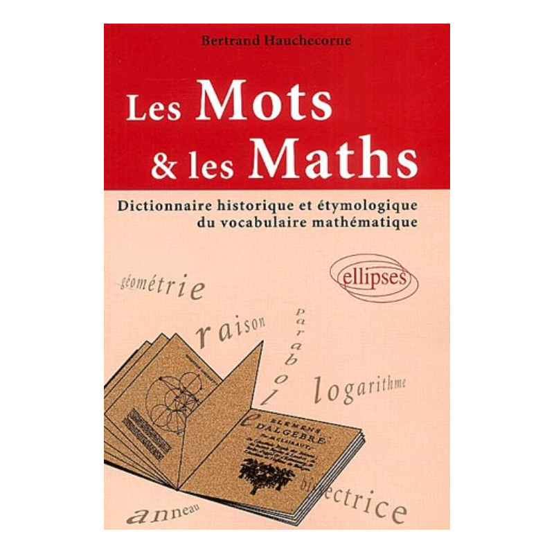mots et les maths (Les) - Dictionnaire historique et étymologique du vocabulaire mathématique