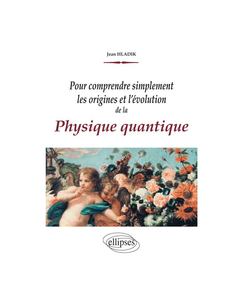 Pour comprendre simplement les origines et l'évolution de la Physique quantique