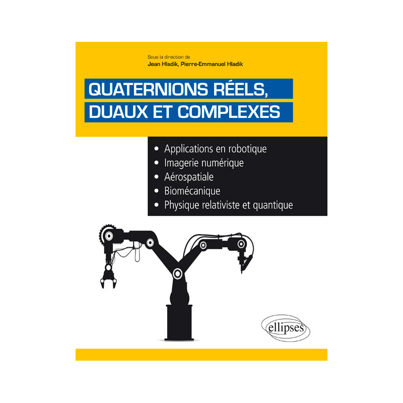 Quaternions réels, duaux et complexes - Applications en robotique, imagerie numérique, aérospatiale, biomécanique, physique relativiste et quantique