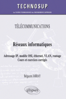 TÉLÉCOMMUNICATIONS - Réseaux informatiques - Adressage IP, modèle OSI, éthernet, VLAN, routage. Cours et exercices corrigés (niveau A)