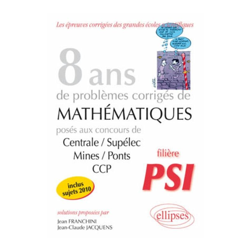 Mathématiques Centrale/Supélec, Mines/Ponts et CCP, 8 ans de problèmes corrigés - Filière PSI