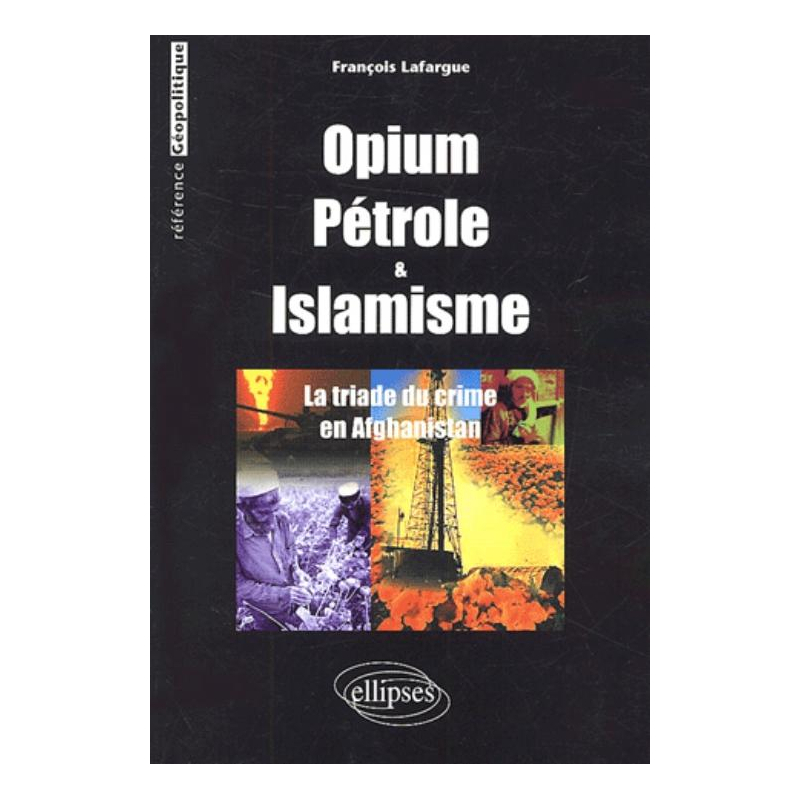 Opium, Pétrole et islamisme - La Triade du crime en Afghanistan