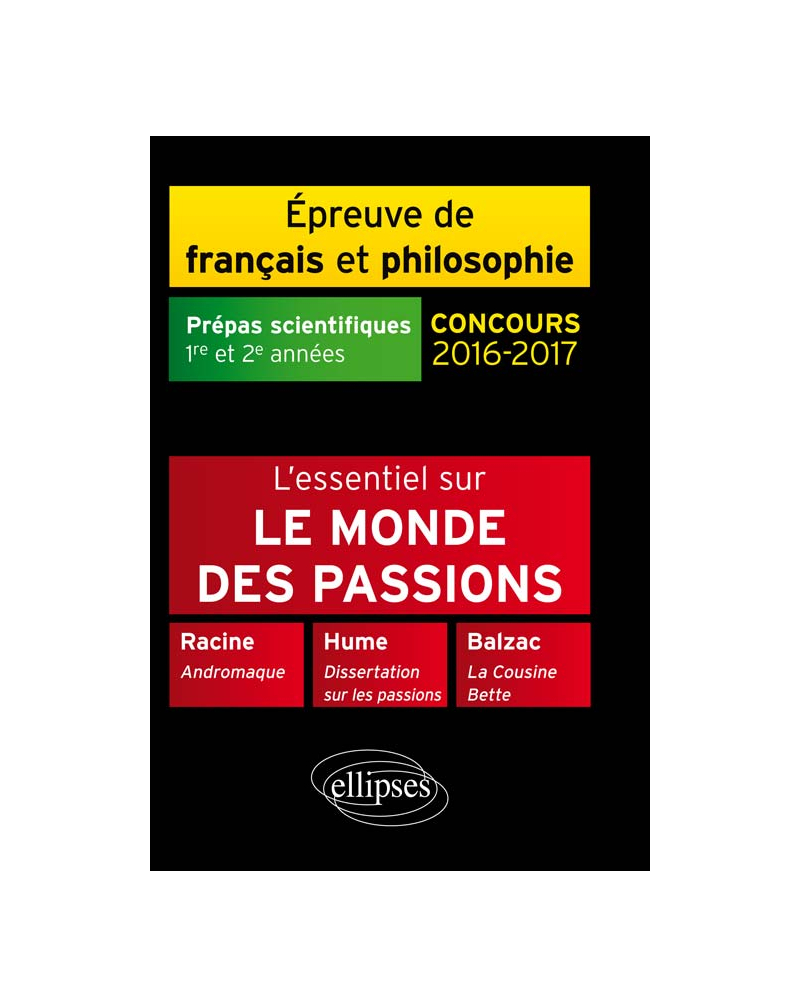 L'essentiel sur le monde des passions. Racine, Andromaque - Balzac, La Cousine Bette - Hume, Dissertation sur les passions.  Épreuve de français /philosophie Prépas scientifiques 2016-2017