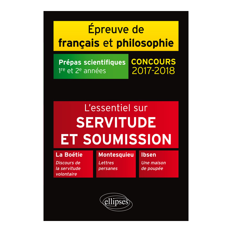 Servitude et soumission. La Boétie, Discours de la servitude volontaire - Montesquieu, Lettres persanes - Ibsen, Une maison de poupée. Épreuve de français /philosophie. Prépas scientifiques 2017-2018
