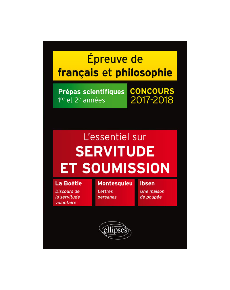 Servitude et soumission. La Boétie, Discours de la servitude volontaire - Montesquieu, Lettres persanes - Ibsen, Une maison de poupée. Épreuve de français /philosophie. Prépas scientifiques 2017-2018