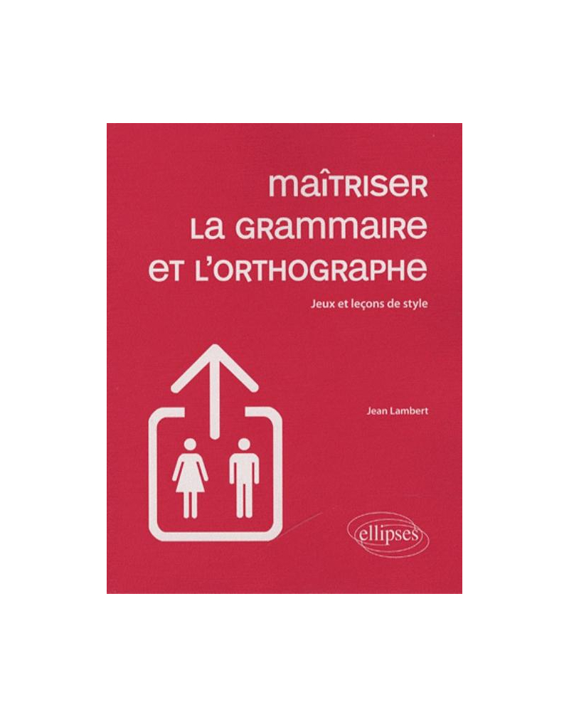 Maîtriser la grammaire et l'orthographe - Jeux et leçons de style