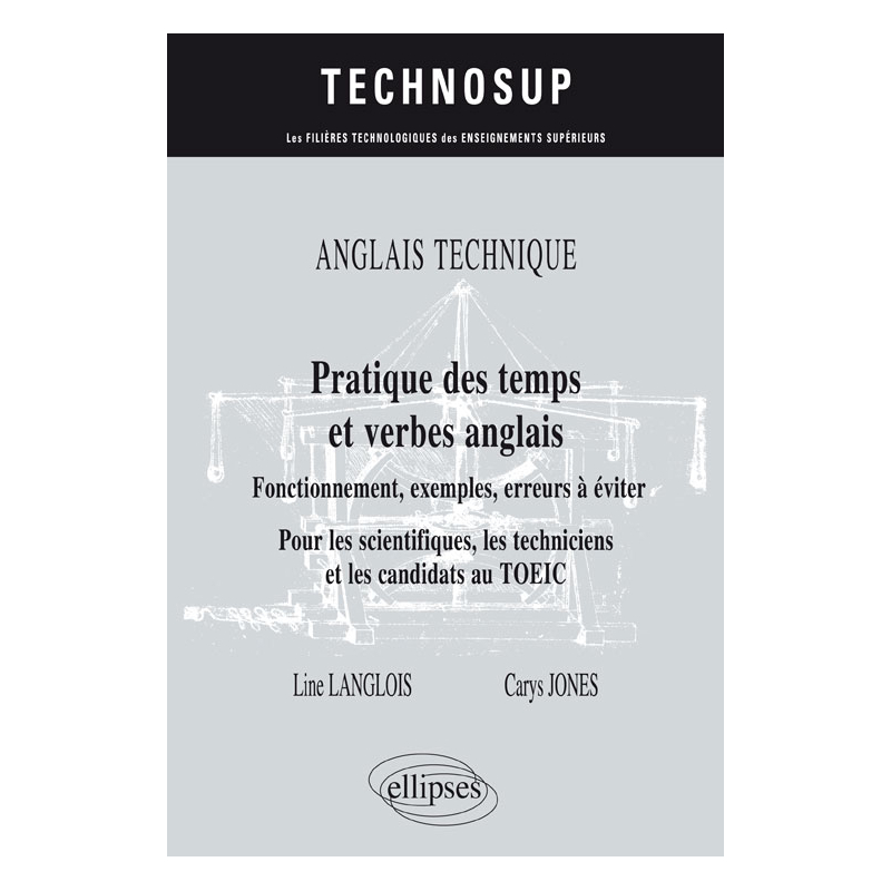 ANGLAIS TECHNIQUE. Pratique des temps et verbes anglais - Fonctionnement, exemples, erreurs à éviter - Pour les scientifiques, les techniciens et les candidats au TOEIC (niveau B)