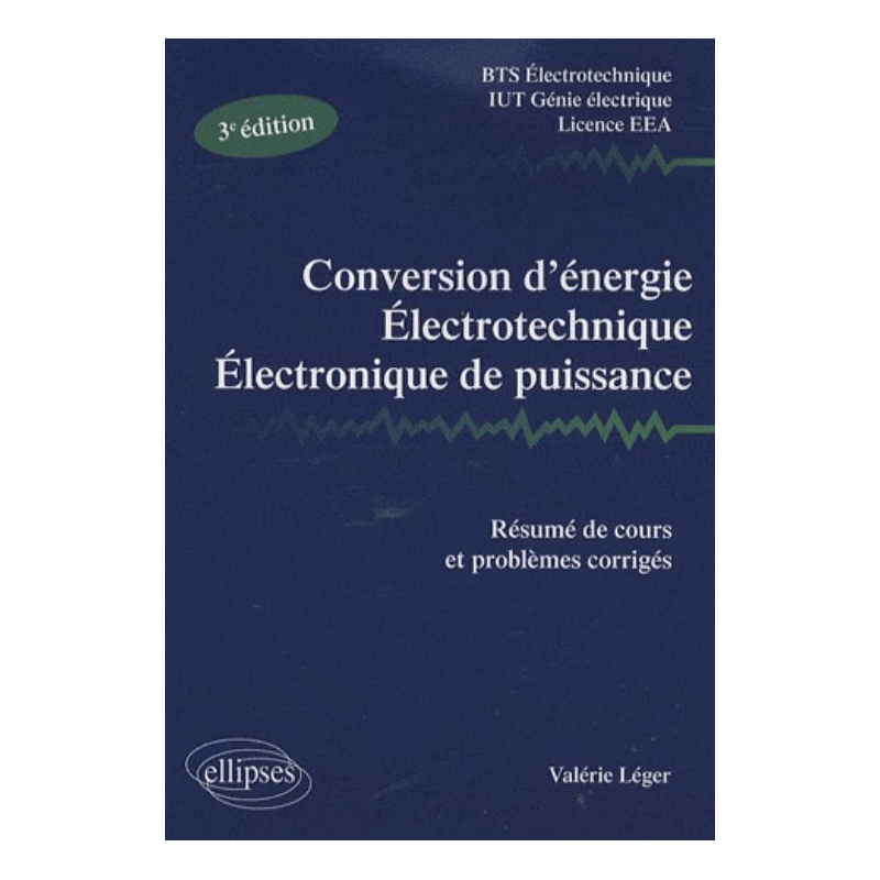 Conversion d'énergie, électrotechnique, électronique de puissance - Résumé de cours et problèmes corrigés. Nouvelle édition BTS Electrotechnique IUT Génie électrique - licence EEA Nouveau programme