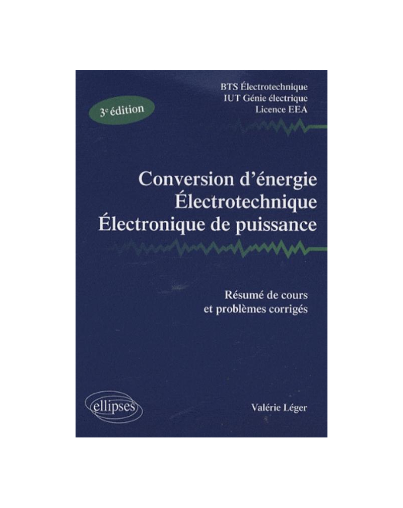 Conversion d'énergie, électrotechnique, électronique de puissance - Résumé de cours et problèmes corrigés. Nouvelle édition BTS Electrotechnique IUT Génie électrique - licence EEA Nouveau programme