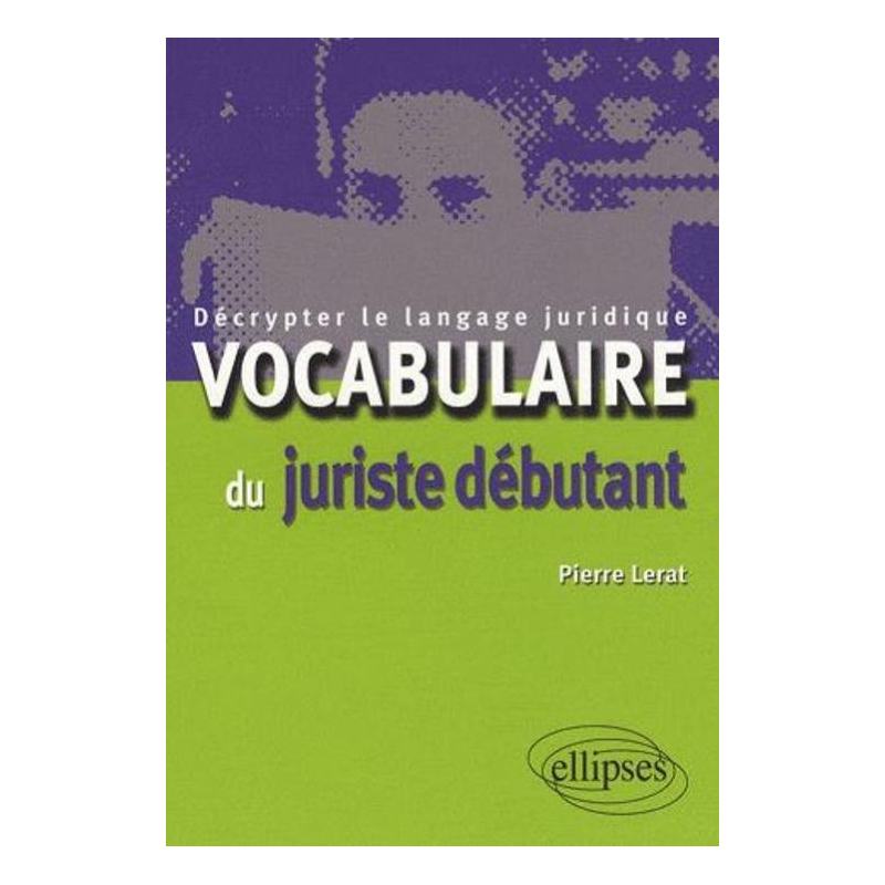 Vocabulaire du juriste débutant. Décrypter le langage juridique