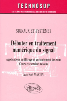 Débuter en traitement numérique du signal - Applications au filtrage et au traitement des sons - Cours et exercices résolus - Signaux et systèmes - Niveau A