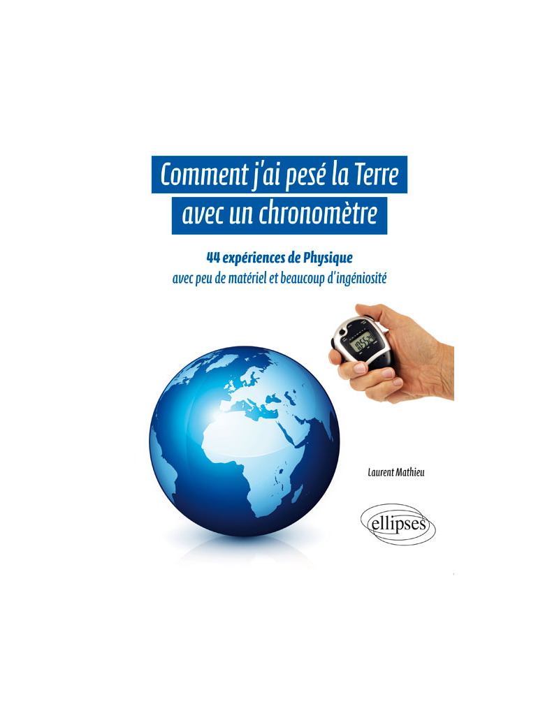 Comment j'ai pesé la Terre avec un chronomètre - 44 expériences de Physique avec peu de matériel et beaucoup d'ingéniosité