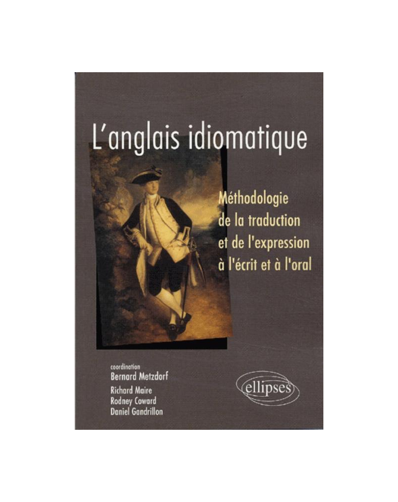 L'anglais idiomatique - Méthodologie de la traduction et de l'expression à l'écrit et à l'oral