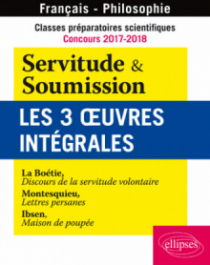 Classes préparatoires scientifiques - Concours 2017-2018 - Servitude & Soumission - Les 3 oeuvres intégrales - La Boétie, Discours de la servitude volontaire - Montesquieu, Lettres persanes - Ibsen, Maison de poupée