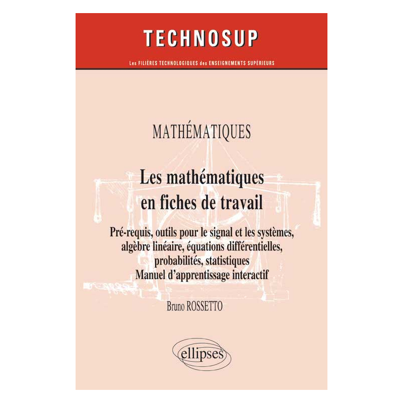 MATHÉMATIQUES - Les mathématiques en fiches de travail - Pré-requis, outils pour le signal et les systèmes, algèbre linéaire, équations différentielles, probabilités, statistiques. Manuel d’apprentissage interactif (Niveau B)