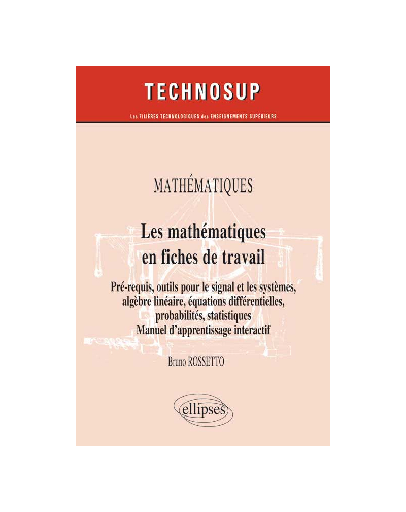 MATHÉMATIQUES - Les mathématiques en fiches de travail - Pré-requis, outils pour le signal et les systèmes, algèbre linéaire, équations différentielles, probabilités, statistiques. Manuel d’apprentissage interactif (Niveau B)