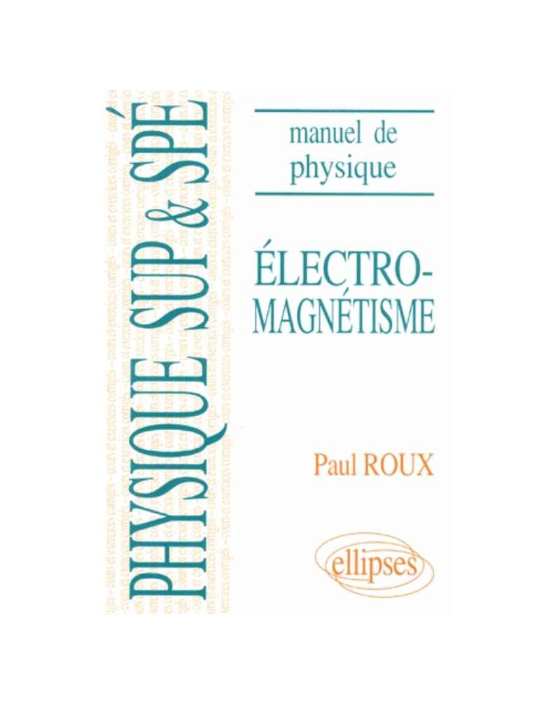 Manuel de physique générale Sup et Spé. Électromagnétisme cours et exercices corrigés