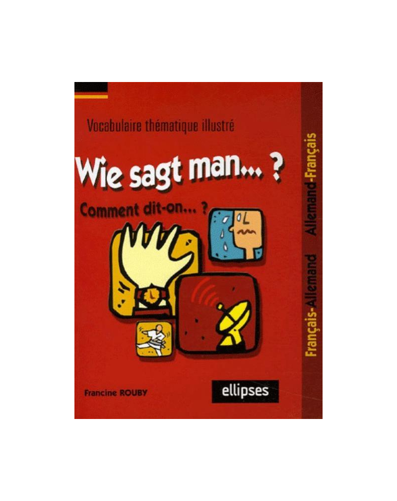 Wie sagt man…? Comment dit-on...? (Vocabulaire thématique illustré français/allemand - allemand/français)