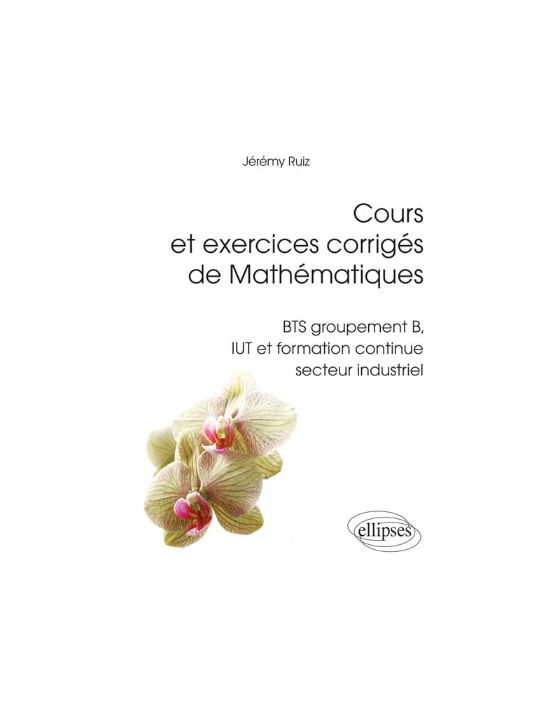 Cours et exercices corrigés de Mathématiques - BTS groupement B, IUT et formation continue secteur industriel
