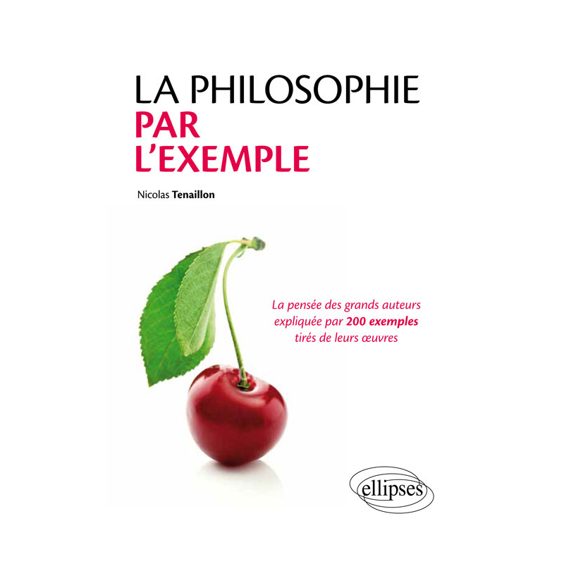 La philosophie par l'exemple. La pensée des grands auteurs expliquée par 200 exemples tirés de leurs œuvres