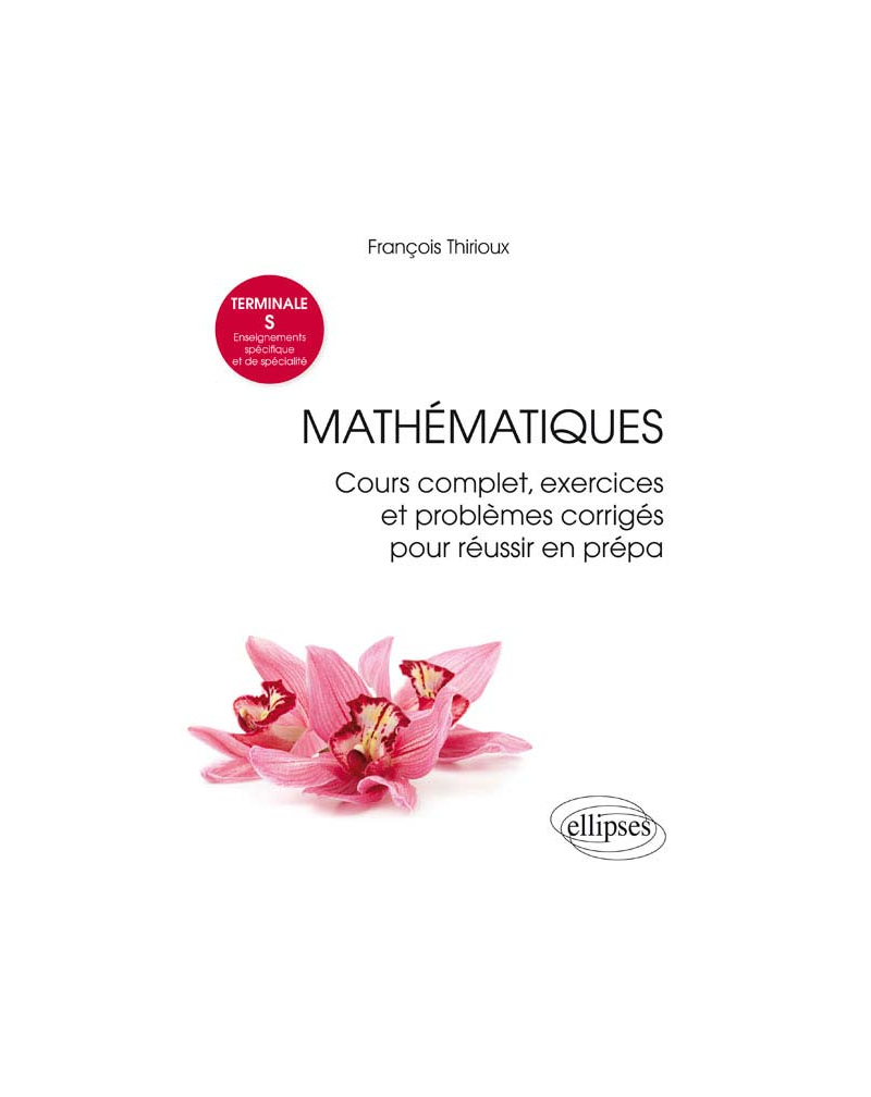 Mathématiques Terminale S (Enseignements spécifique et de spécialité) - Cours complet, exercices et problèmes corrigés pour réussir en prépa
