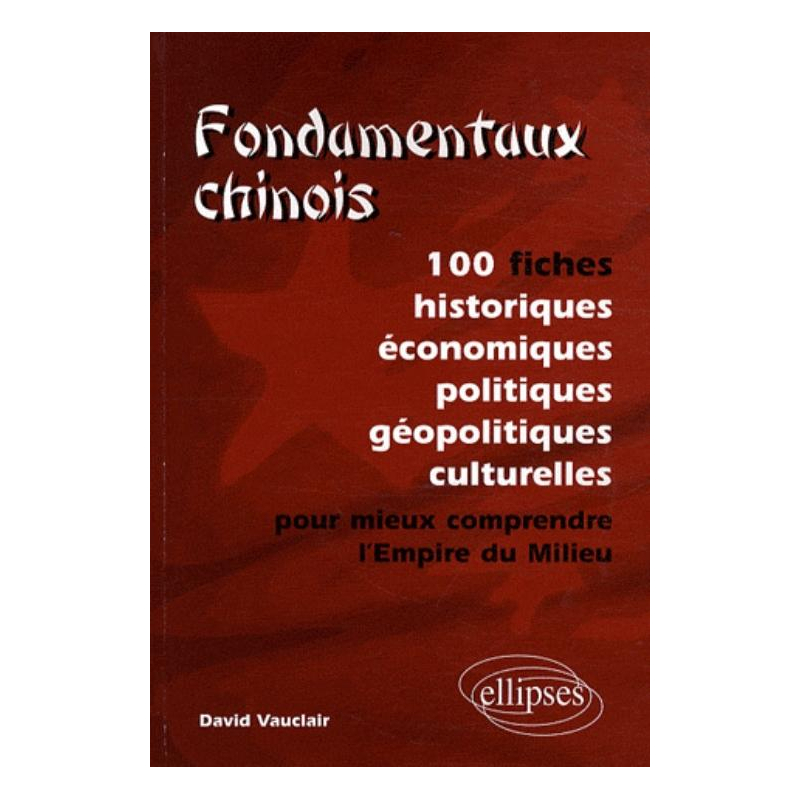 Fondamentaux chinois. 100 fiches historiques, économiques, politiques, géopolitiques, culturelles, pour mieux comprendre l’Empire du Milieu