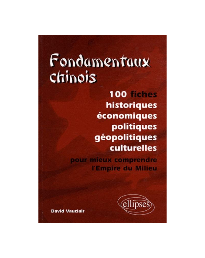 Fondamentaux chinois. 100 fiches historiques, économiques, politiques, géopolitiques, culturelles, pour mieux comprendre l’Empire du Milieu
