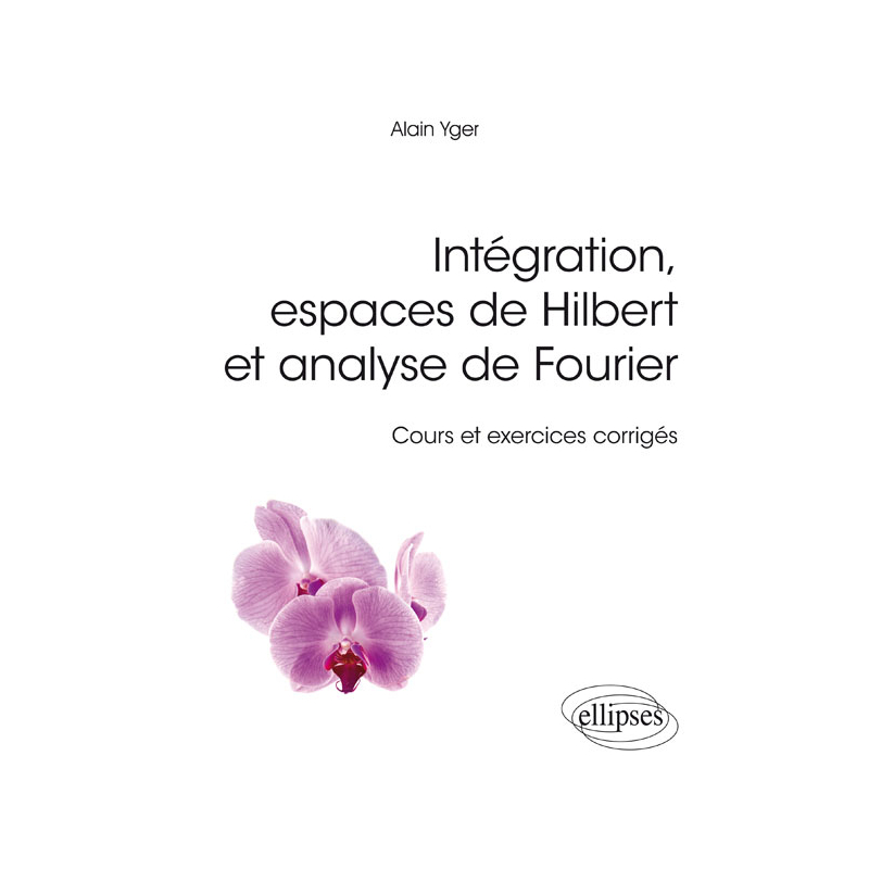 Intégration, espaces de Hilbert et analyse de Fourier - cours et exercices corrigés