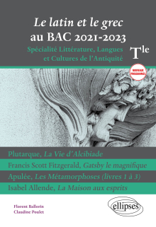 Le latin et le grec au bac 2021. Spécialité Littérature, Langues et Cultures de l'Antiquité. Terminale. Nouveaux programmes. Plutarque, La Vie d'Alcibiade. Francis Scott Fitzgerald, Gatsby le magnifique. Apulée, Les Métamorphoses (livres 1 à 3). Isabel Allende, La Maison aux esprits.