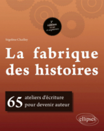 La fabrique des histoires. 65 ateliers d'écriture pour devenir auteur - 2e édition revue et augmentée